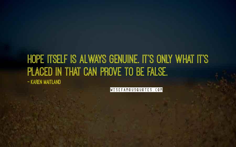 Karen Maitland Quotes: Hope itself is always genuine. It's only what it's placed in that can prove to be false.