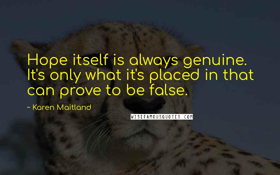 Karen Maitland Quotes: Hope itself is always genuine. It's only what it's placed in that can prove to be false.