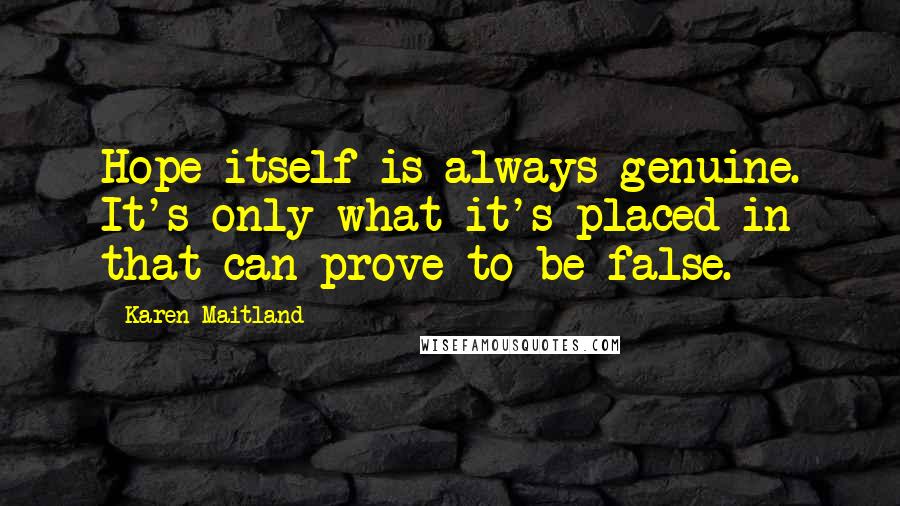 Karen Maitland Quotes: Hope itself is always genuine. It's only what it's placed in that can prove to be false.