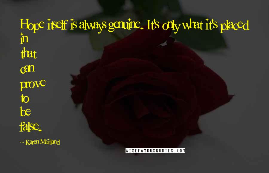 Karen Maitland Quotes: Hope itself is always genuine. It's only what it's placed in that can prove to be false.