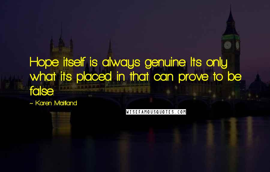 Karen Maitland Quotes: Hope itself is always genuine. It's only what it's placed in that can prove to be false.