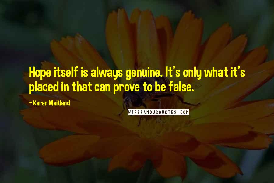 Karen Maitland Quotes: Hope itself is always genuine. It's only what it's placed in that can prove to be false.