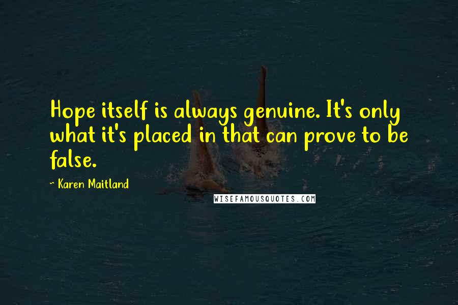 Karen Maitland Quotes: Hope itself is always genuine. It's only what it's placed in that can prove to be false.