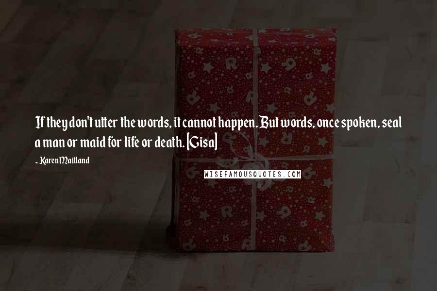 Karen Maitland Quotes: If they don't utter the words, it cannot happen. But words, once spoken, seal a man or maid for life or death. [Gisa]