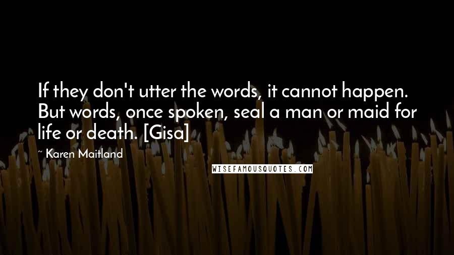 Karen Maitland Quotes: If they don't utter the words, it cannot happen. But words, once spoken, seal a man or maid for life or death. [Gisa]