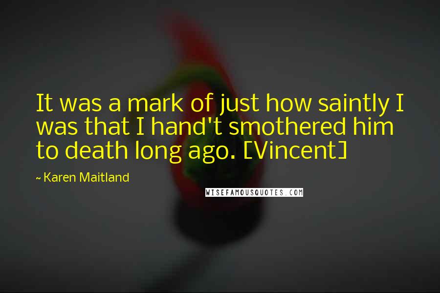 Karen Maitland Quotes: It was a mark of just how saintly I was that I hand't smothered him to death long ago. [Vincent]