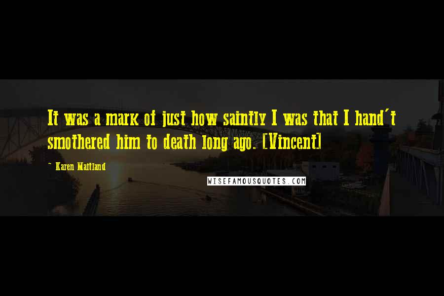 Karen Maitland Quotes: It was a mark of just how saintly I was that I hand't smothered him to death long ago. [Vincent]