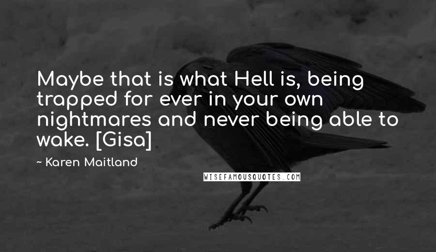 Karen Maitland Quotes: Maybe that is what Hell is, being trapped for ever in your own nightmares and never being able to wake. [Gisa]