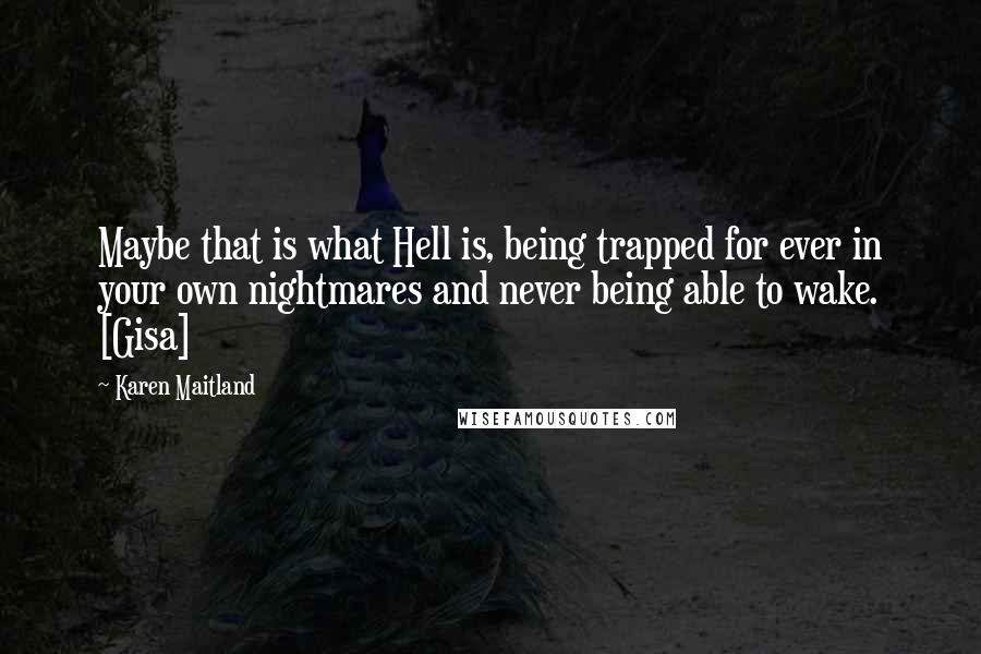 Karen Maitland Quotes: Maybe that is what Hell is, being trapped for ever in your own nightmares and never being able to wake. [Gisa]