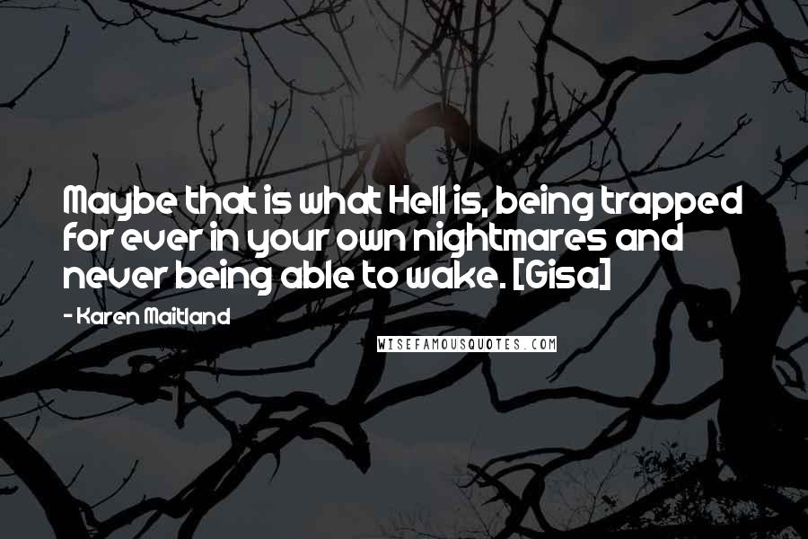 Karen Maitland Quotes: Maybe that is what Hell is, being trapped for ever in your own nightmares and never being able to wake. [Gisa]