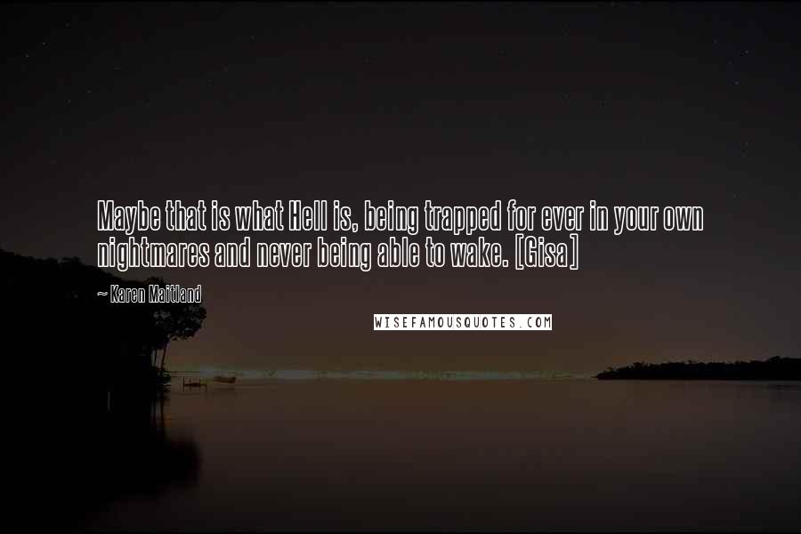 Karen Maitland Quotes: Maybe that is what Hell is, being trapped for ever in your own nightmares and never being able to wake. [Gisa]