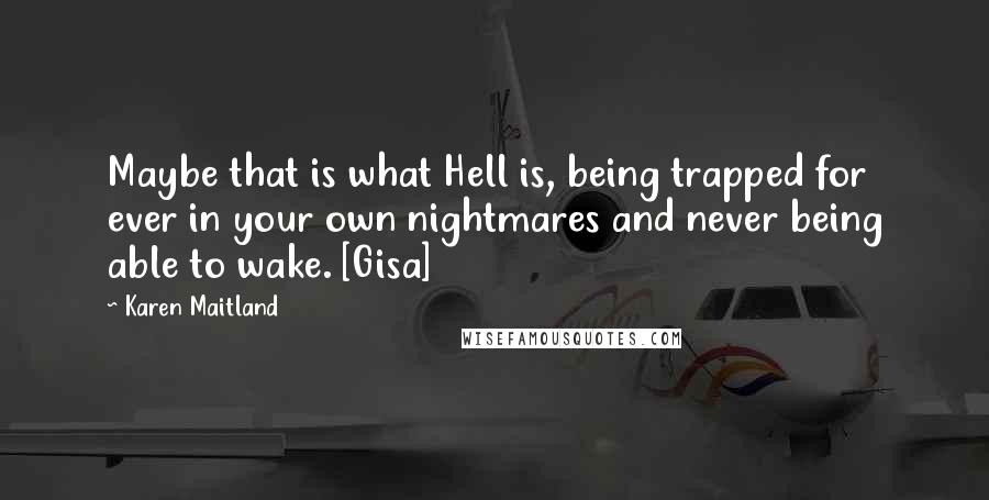 Karen Maitland Quotes: Maybe that is what Hell is, being trapped for ever in your own nightmares and never being able to wake. [Gisa]