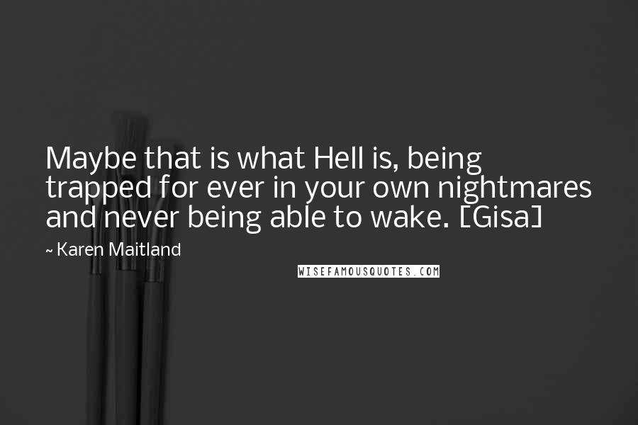 Karen Maitland Quotes: Maybe that is what Hell is, being trapped for ever in your own nightmares and never being able to wake. [Gisa]