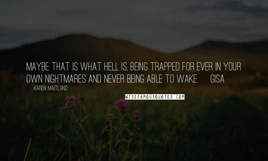 Karen Maitland Quotes: Maybe that is what Hell is, being trapped for ever in your own nightmares and never being able to wake. [Gisa]