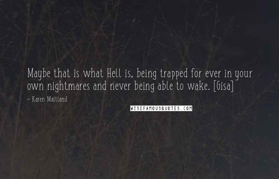 Karen Maitland Quotes: Maybe that is what Hell is, being trapped for ever in your own nightmares and never being able to wake. [Gisa]