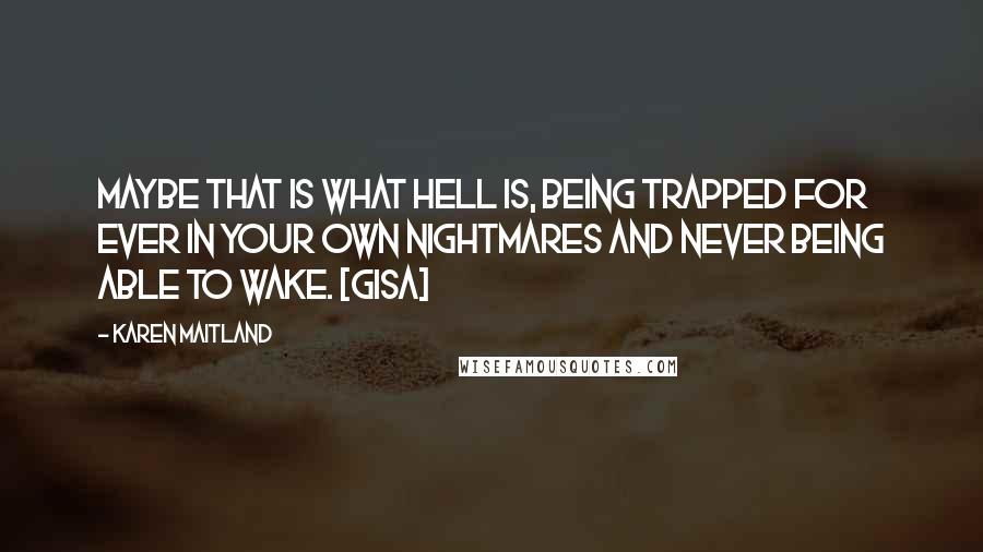 Karen Maitland Quotes: Maybe that is what Hell is, being trapped for ever in your own nightmares and never being able to wake. [Gisa]