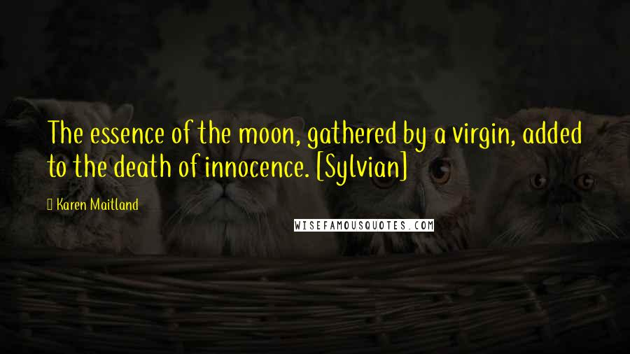 Karen Maitland Quotes: The essence of the moon, gathered by a virgin, added to the death of innocence. [Sylvian]