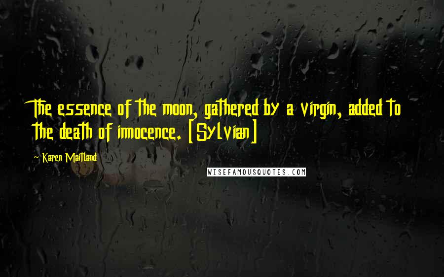 Karen Maitland Quotes: The essence of the moon, gathered by a virgin, added to the death of innocence. [Sylvian]