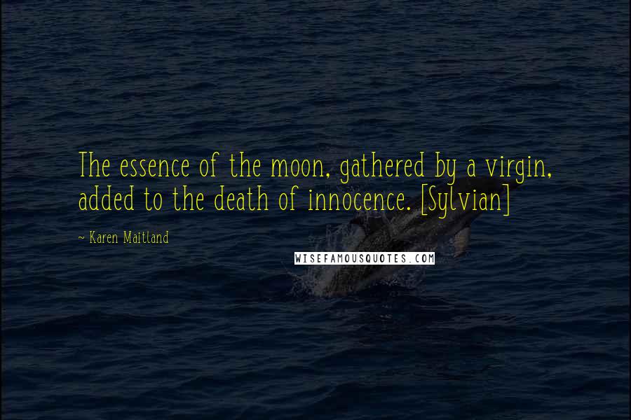 Karen Maitland Quotes: The essence of the moon, gathered by a virgin, added to the death of innocence. [Sylvian]