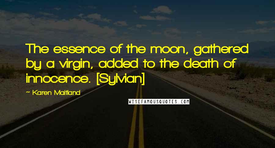 Karen Maitland Quotes: The essence of the moon, gathered by a virgin, added to the death of innocence. [Sylvian]