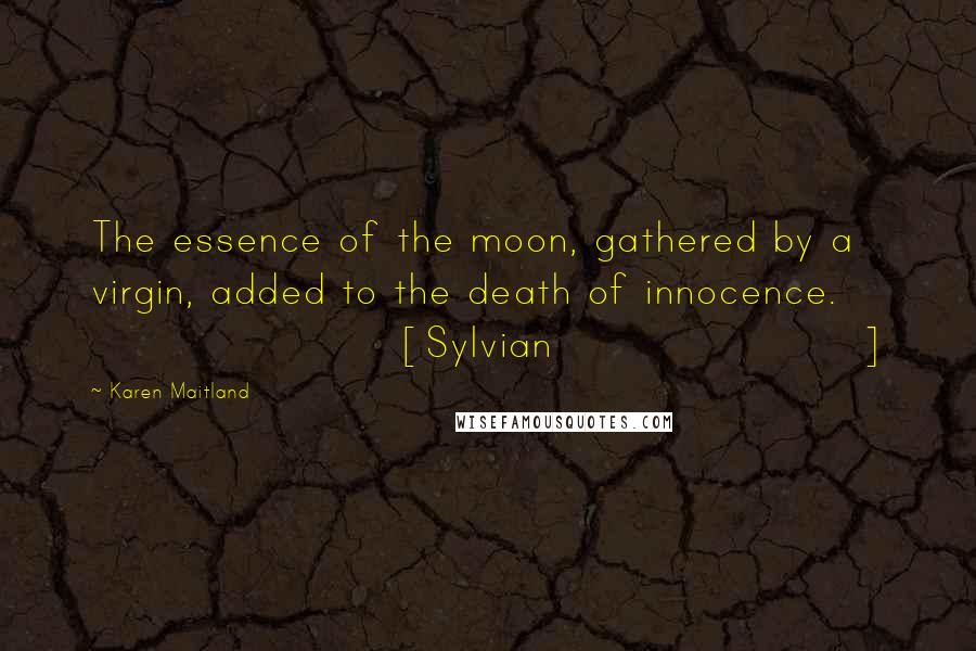 Karen Maitland Quotes: The essence of the moon, gathered by a virgin, added to the death of innocence. [Sylvian]