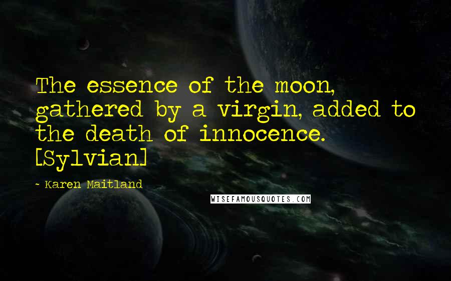 Karen Maitland Quotes: The essence of the moon, gathered by a virgin, added to the death of innocence. [Sylvian]
