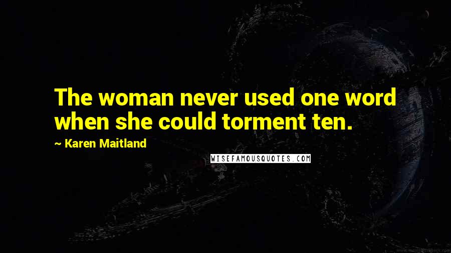 Karen Maitland Quotes: The woman never used one word when she could torment ten.