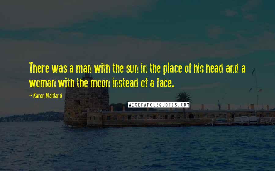 Karen Maitland Quotes: There was a man with the sun in the place of his head and a woman with the moon instead of a face.