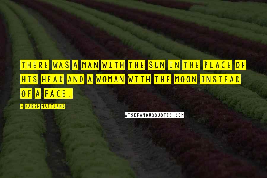 Karen Maitland Quotes: There was a man with the sun in the place of his head and a woman with the moon instead of a face.