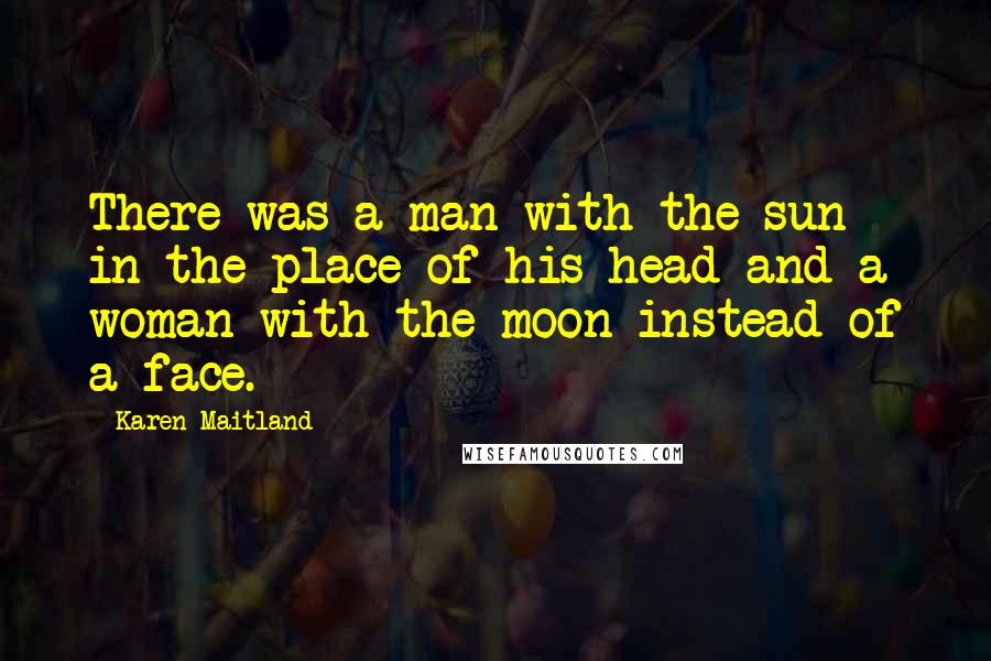 Karen Maitland Quotes: There was a man with the sun in the place of his head and a woman with the moon instead of a face.