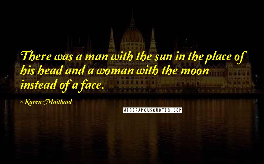 Karen Maitland Quotes: There was a man with the sun in the place of his head and a woman with the moon instead of a face.