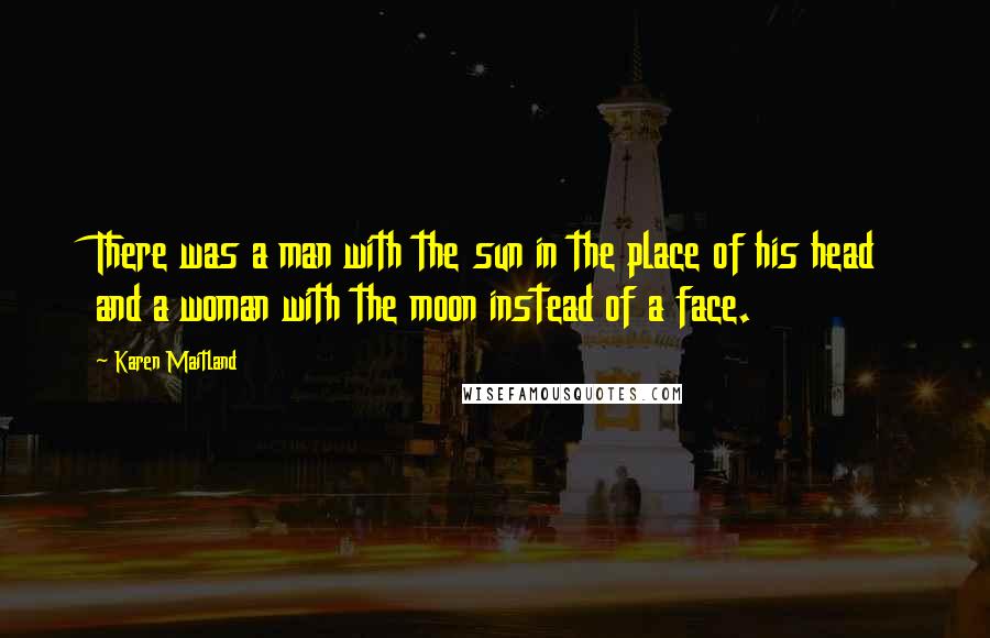 Karen Maitland Quotes: There was a man with the sun in the place of his head and a woman with the moon instead of a face.