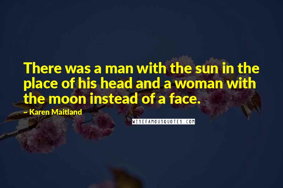 Karen Maitland Quotes: There was a man with the sun in the place of his head and a woman with the moon instead of a face.