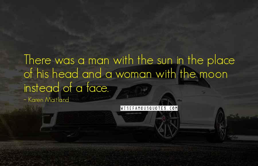 Karen Maitland Quotes: There was a man with the sun in the place of his head and a woman with the moon instead of a face.