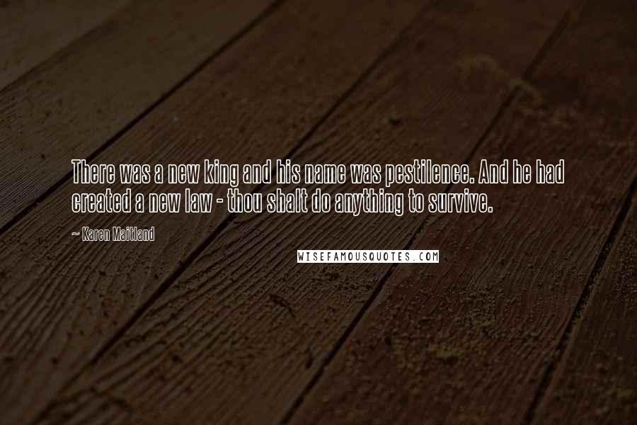 Karen Maitland Quotes: There was a new king and his name was pestilence. And he had created a new law - thou shalt do anything to survive.