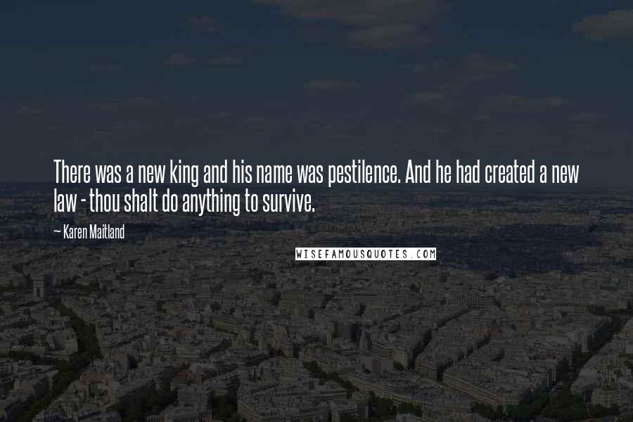 Karen Maitland Quotes: There was a new king and his name was pestilence. And he had created a new law - thou shalt do anything to survive.