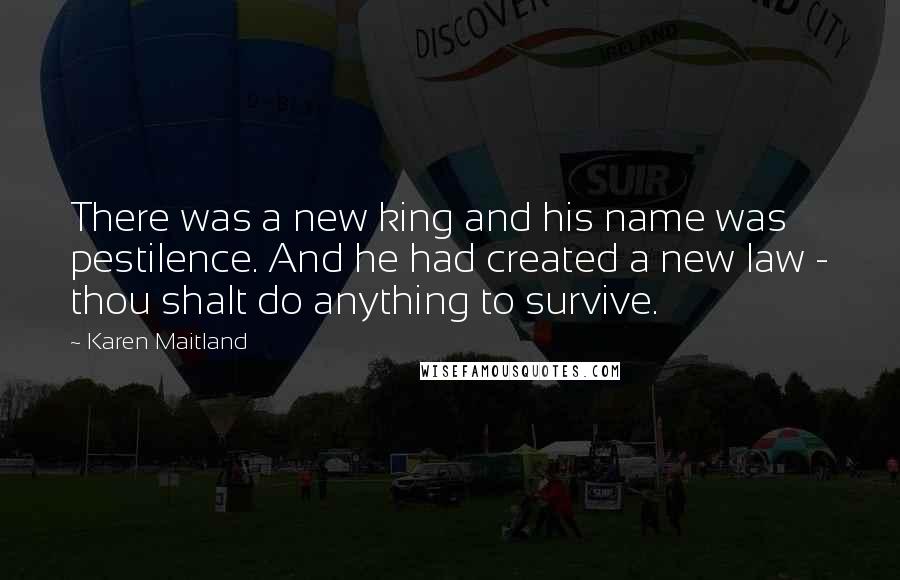 Karen Maitland Quotes: There was a new king and his name was pestilence. And he had created a new law - thou shalt do anything to survive.