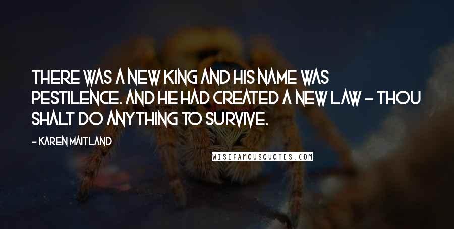 Karen Maitland Quotes: There was a new king and his name was pestilence. And he had created a new law - thou shalt do anything to survive.