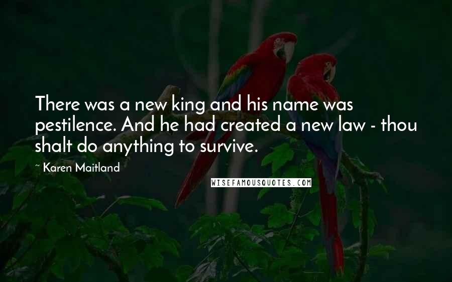 Karen Maitland Quotes: There was a new king and his name was pestilence. And he had created a new law - thou shalt do anything to survive.