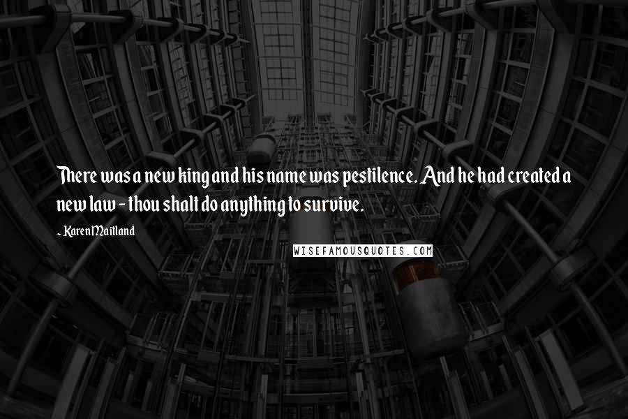 Karen Maitland Quotes: There was a new king and his name was pestilence. And he had created a new law - thou shalt do anything to survive.