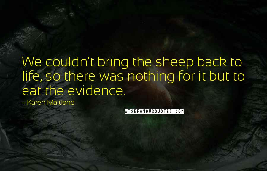 Karen Maitland Quotes: We couldn't bring the sheep back to life, so there was nothing for it but to eat the evidence.