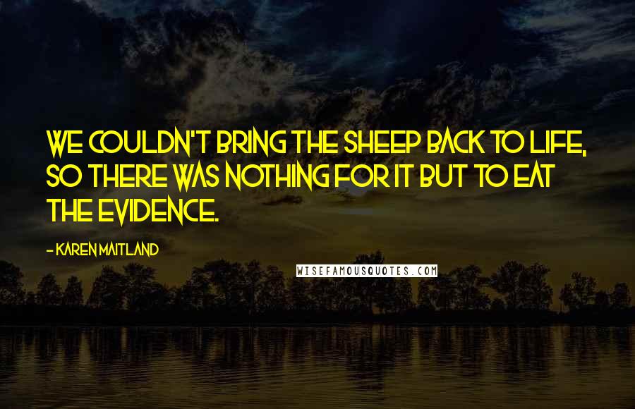 Karen Maitland Quotes: We couldn't bring the sheep back to life, so there was nothing for it but to eat the evidence.