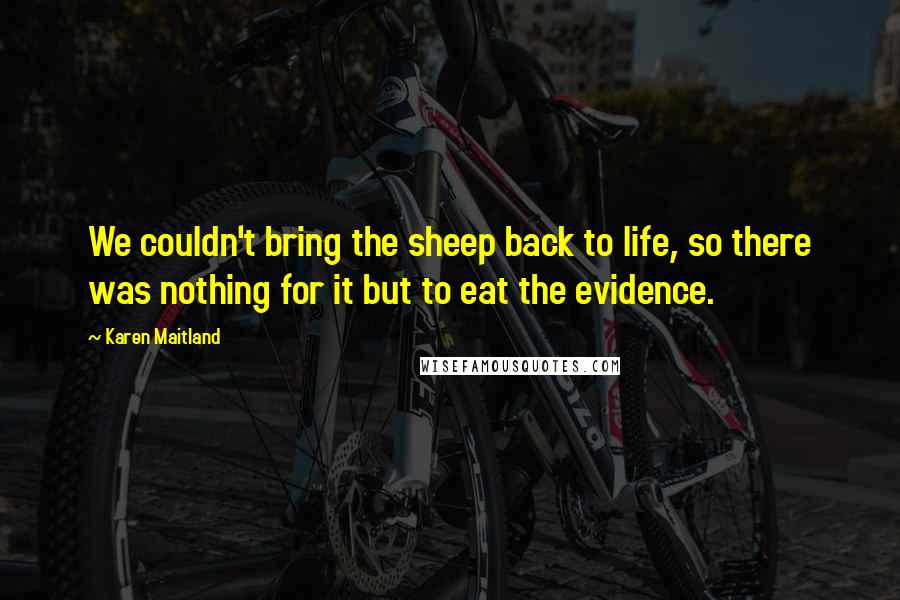 Karen Maitland Quotes: We couldn't bring the sheep back to life, so there was nothing for it but to eat the evidence.