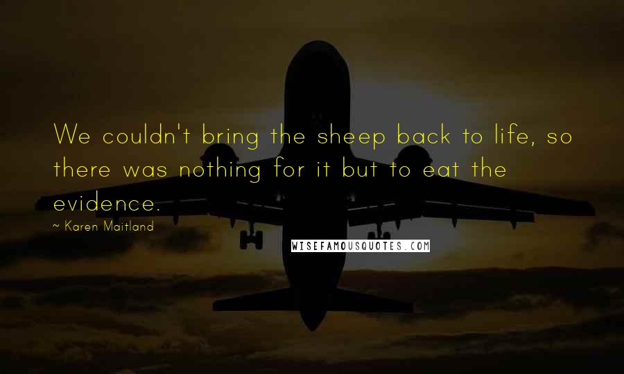 Karen Maitland Quotes: We couldn't bring the sheep back to life, so there was nothing for it but to eat the evidence.