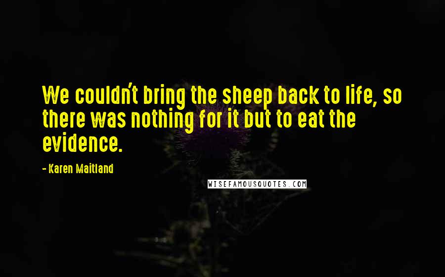Karen Maitland Quotes: We couldn't bring the sheep back to life, so there was nothing for it but to eat the evidence.