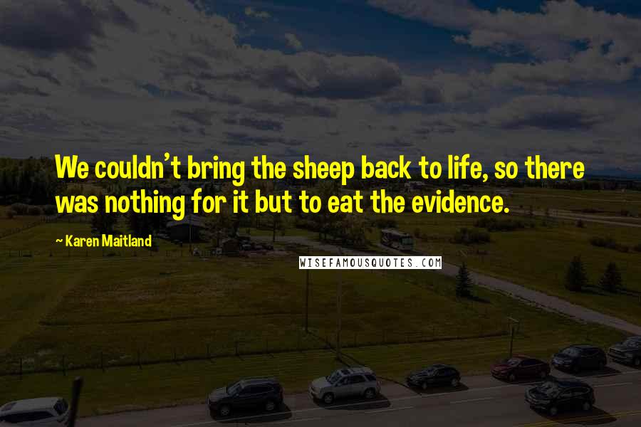 Karen Maitland Quotes: We couldn't bring the sheep back to life, so there was nothing for it but to eat the evidence.