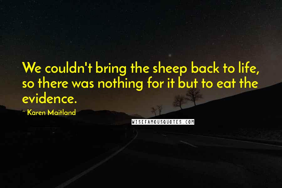 Karen Maitland Quotes: We couldn't bring the sheep back to life, so there was nothing for it but to eat the evidence.