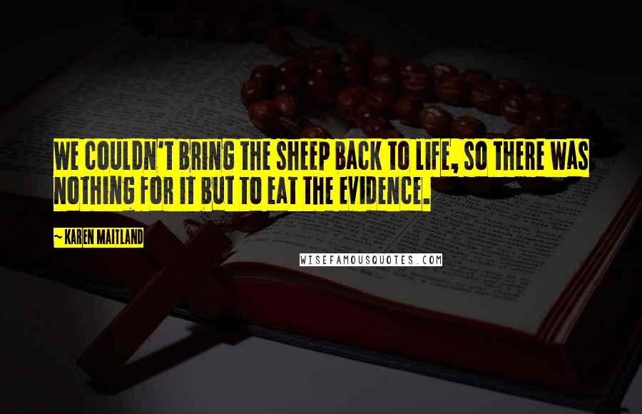 Karen Maitland Quotes: We couldn't bring the sheep back to life, so there was nothing for it but to eat the evidence.