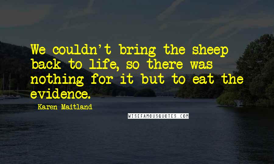 Karen Maitland Quotes: We couldn't bring the sheep back to life, so there was nothing for it but to eat the evidence.
