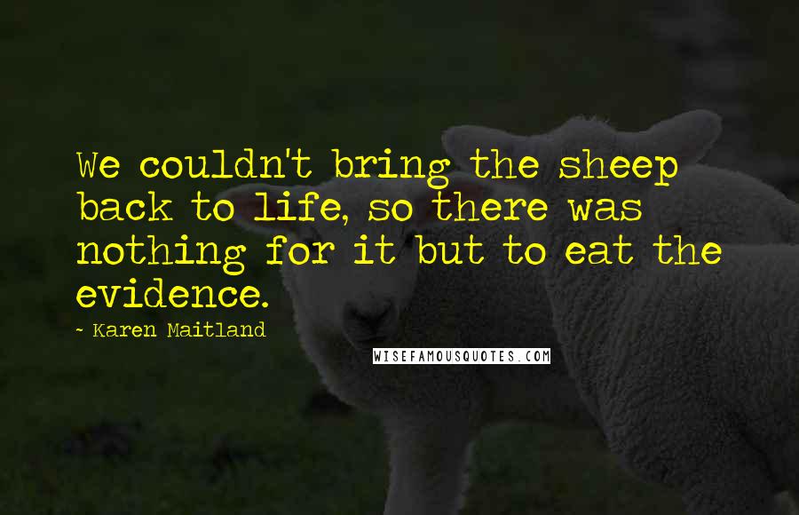 Karen Maitland Quotes: We couldn't bring the sheep back to life, so there was nothing for it but to eat the evidence.